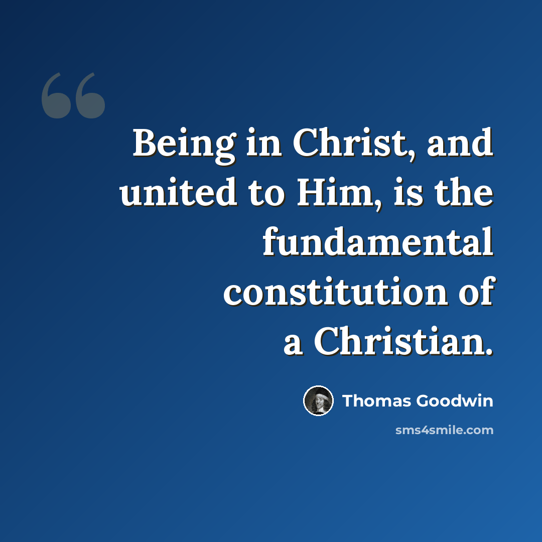 “Being in Christ, and united to Him, is the fundamental constitution of a Christian.” quote by Thomas Goodwin