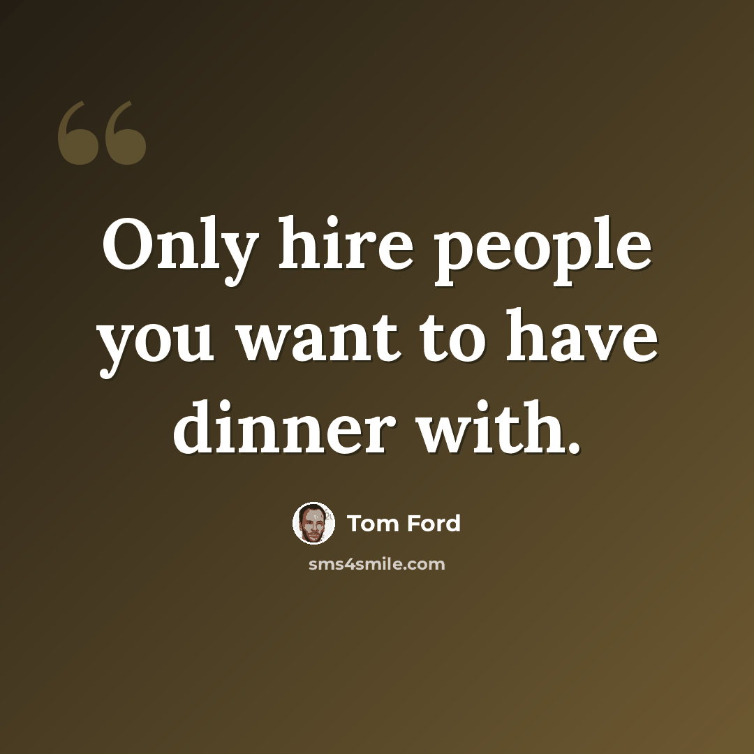 “Only hire people you want to have dinner with.” quote by Tom Ford
