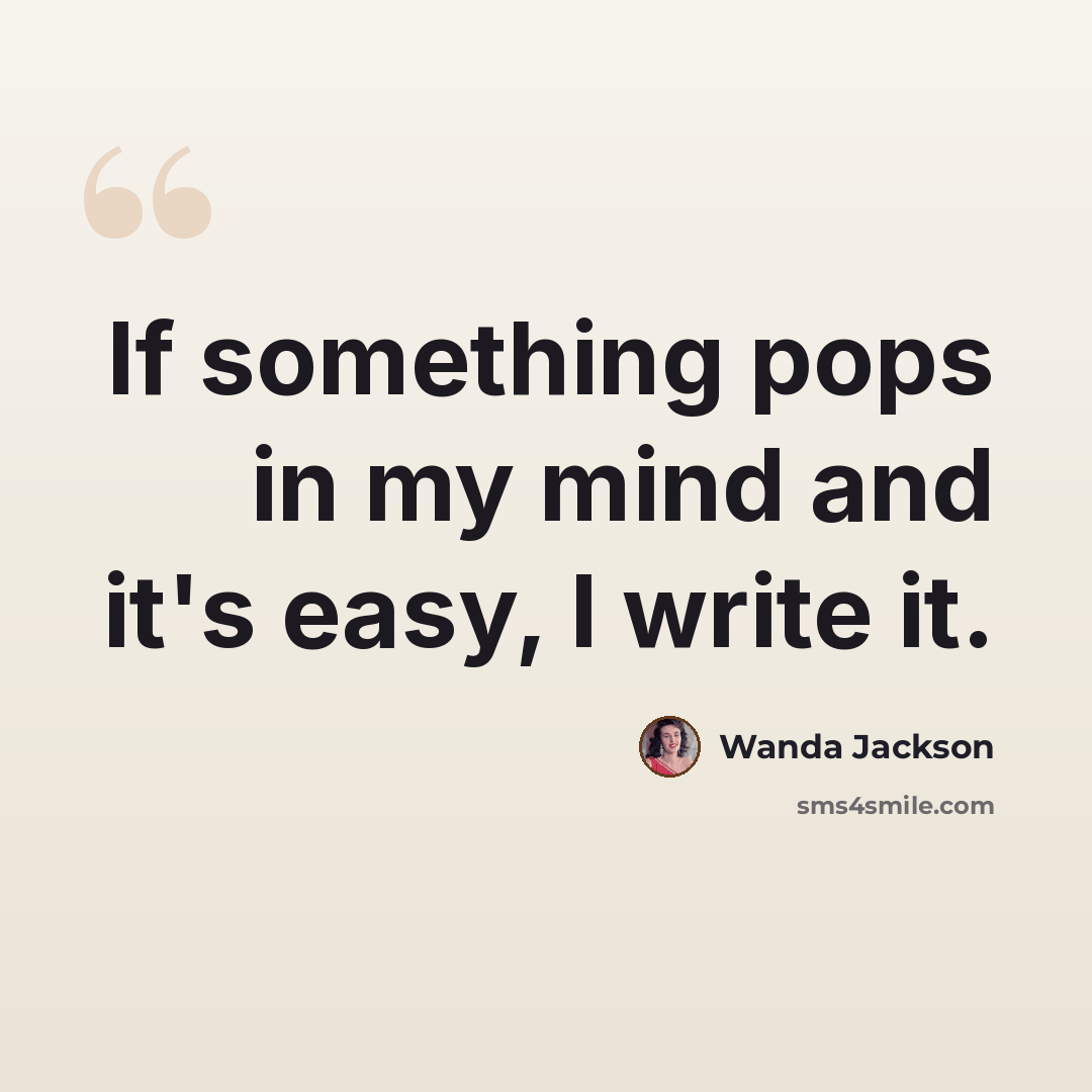 “If something pops in my mind and it's easy, I write it.” quote by Wanda Jackson