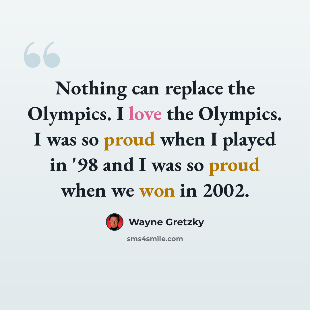 “Nothing can replace the Olympics. I love the Olympics. I was so proud when I played in '98 and I was so proud when we won in 2002.” quote by Wayne Gretzky