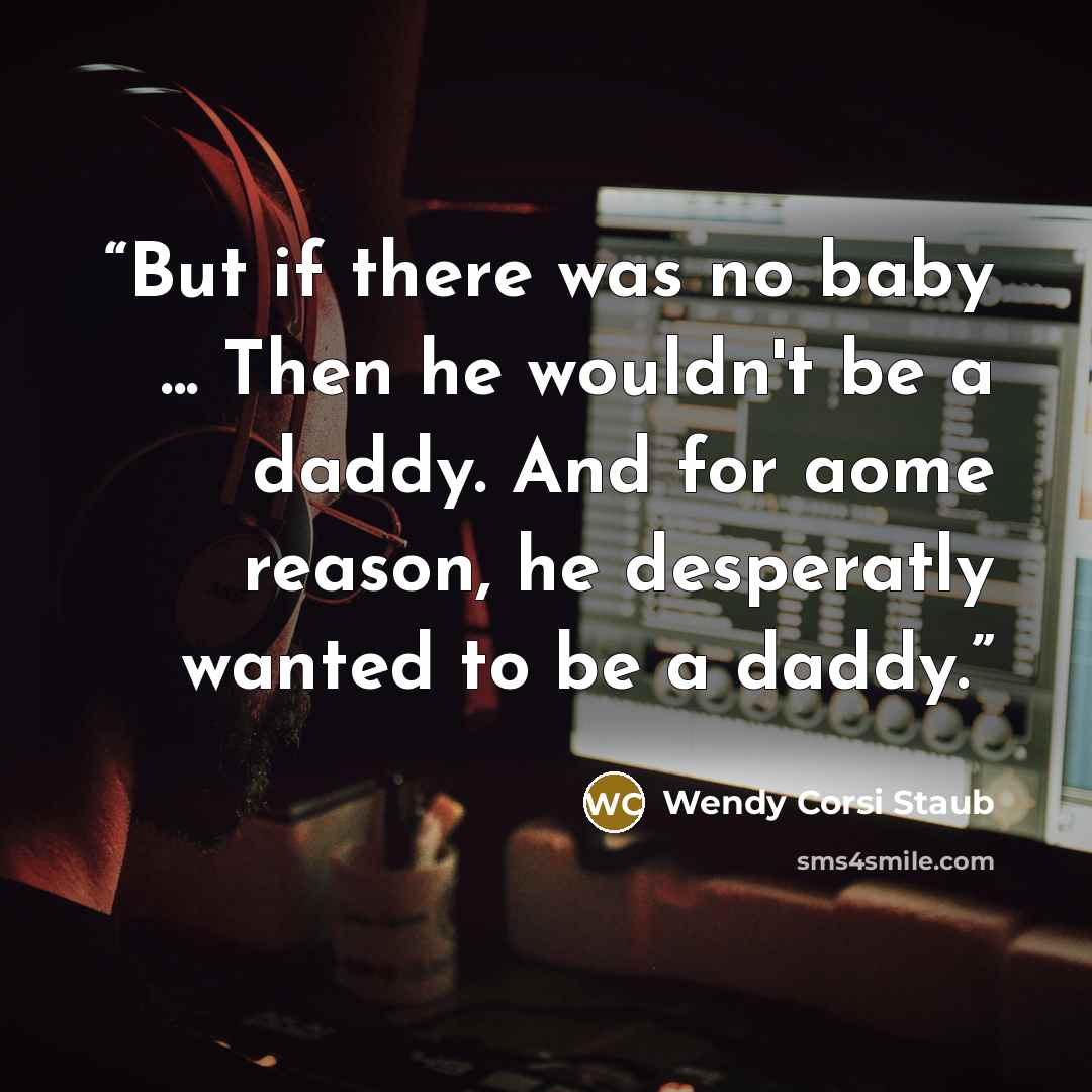 “But if there was no baby ... Then he wouldn't be a daddy. And for aome reason, he desperatly wanted to be a daddy.” quote by Wendy Corsi Staub