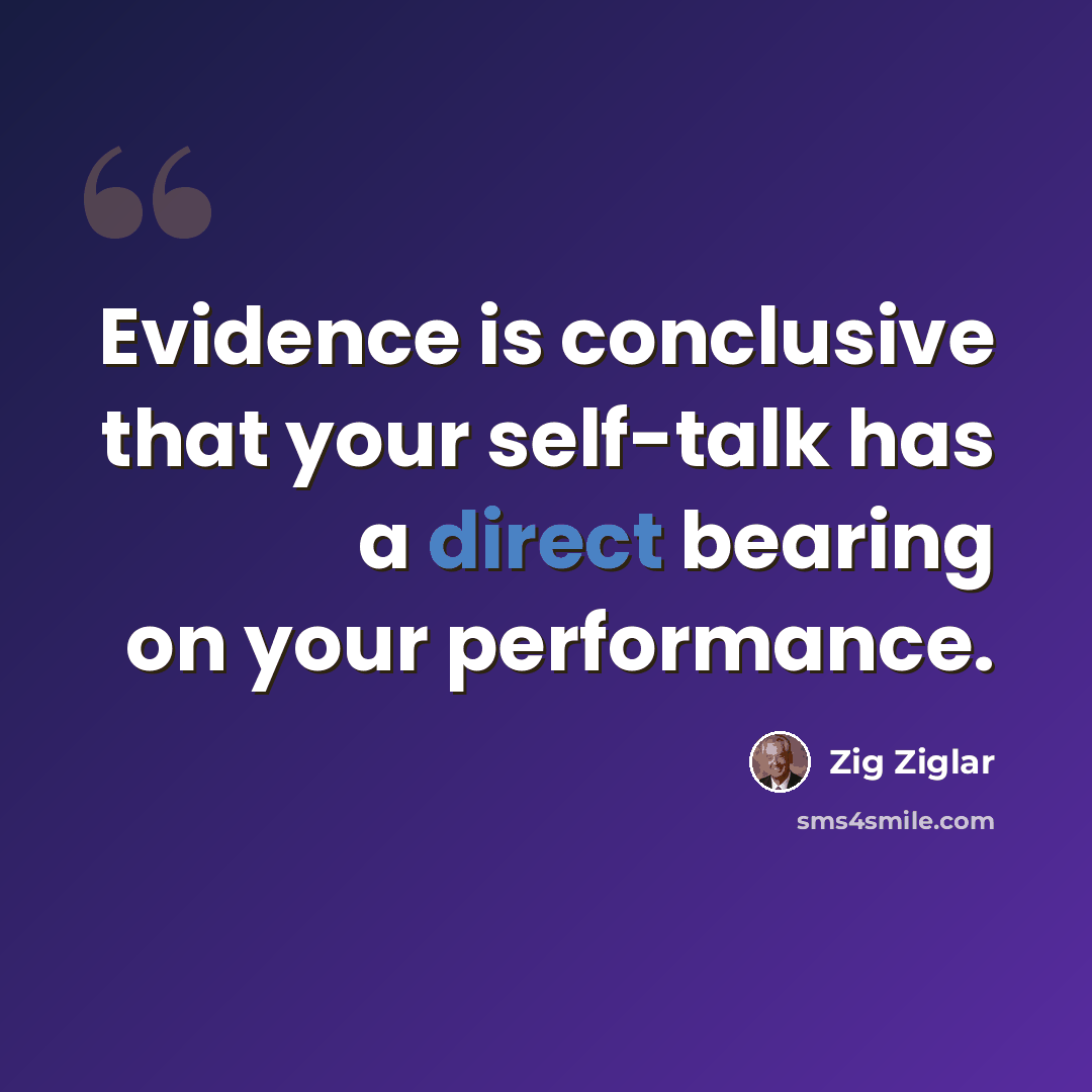 “Evidence is conclusive that your self-talk has a direct bearing on your performance.” quote by Zig Ziglar