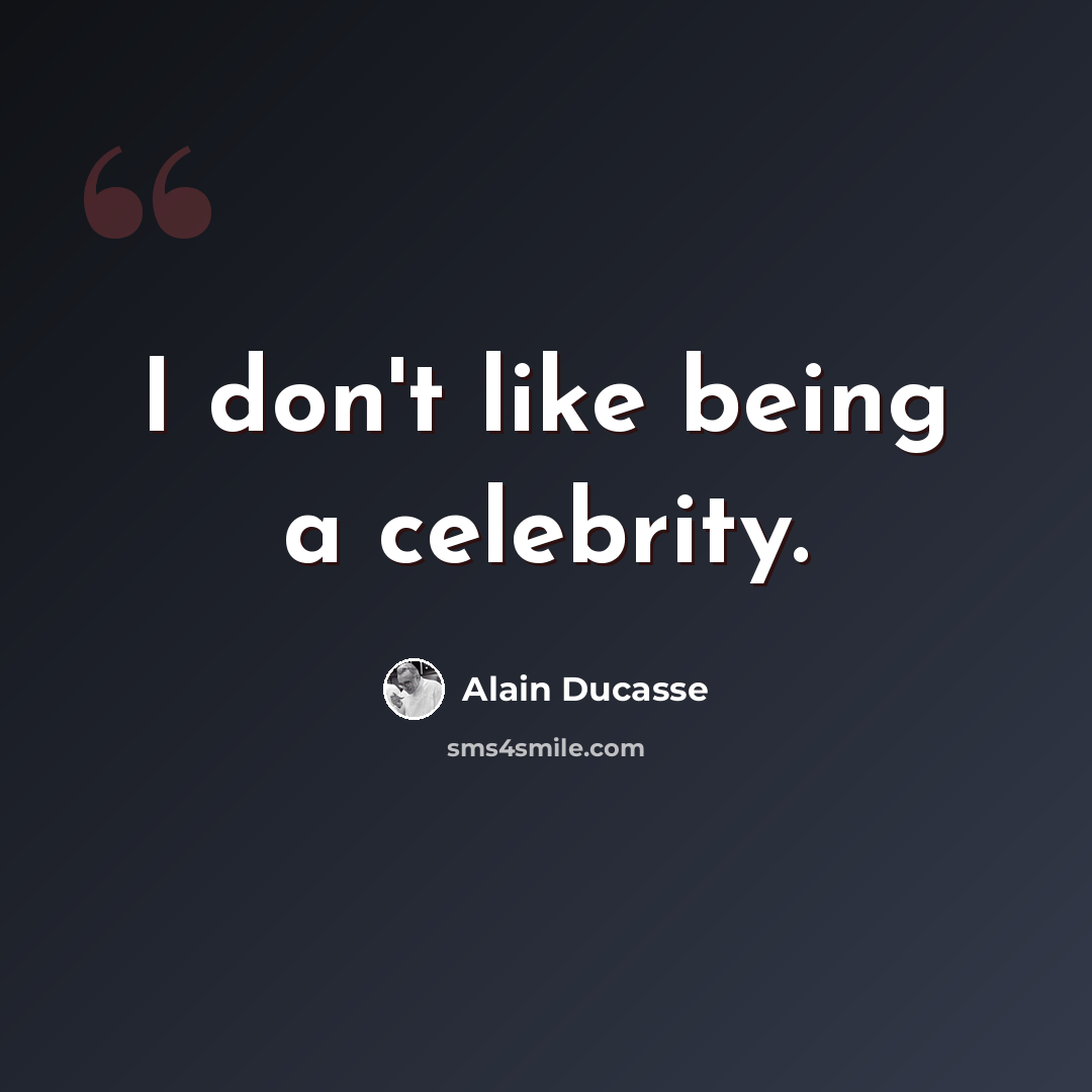 “I don't like being a celebrity.” quote by Alain Ducasse