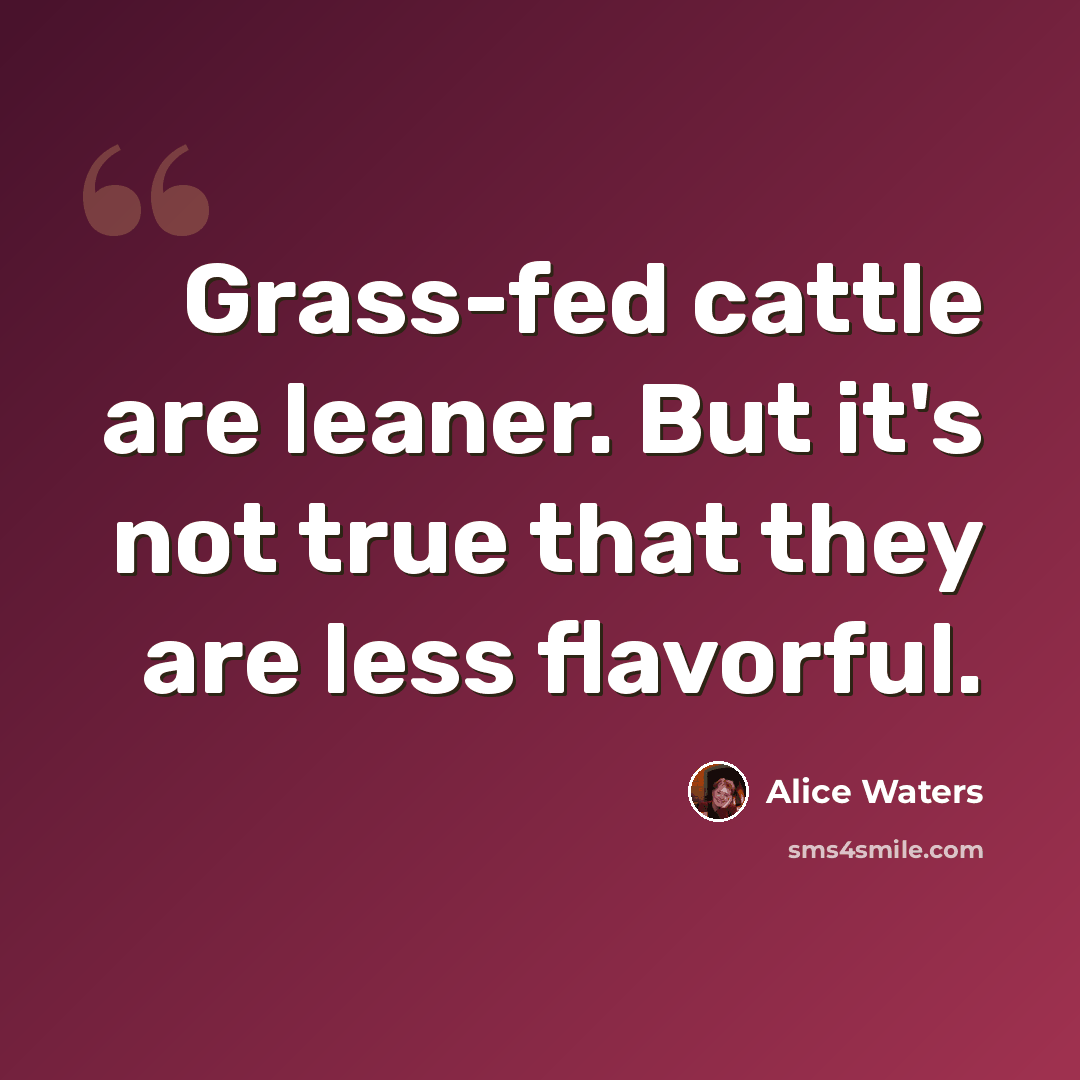 “Grass-fed cattle are leaner. But it's not true that they are less flavorful.” quote by Alice Waters