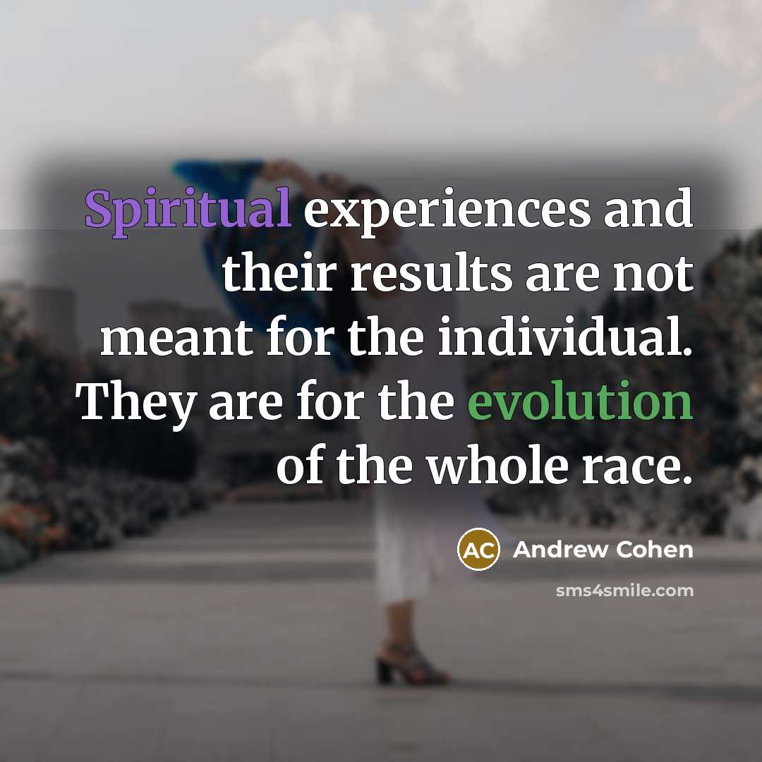 “Spiritual experiences and their results are not meant for the individual. They are for the evolution of the whole race.” quote by Andrew Cohen