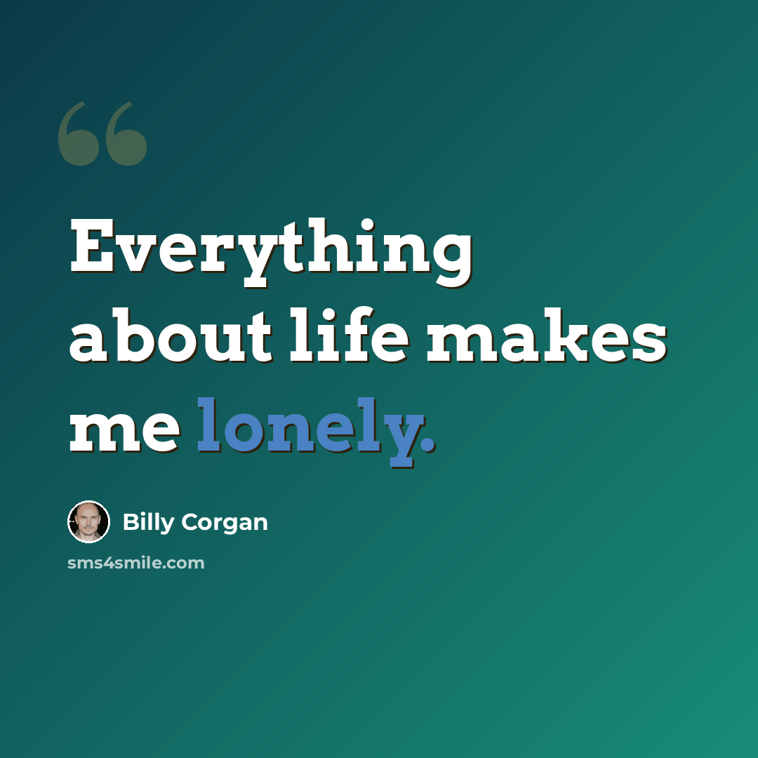 “Everything about life makes me lonely.” quote by Billy Corgan