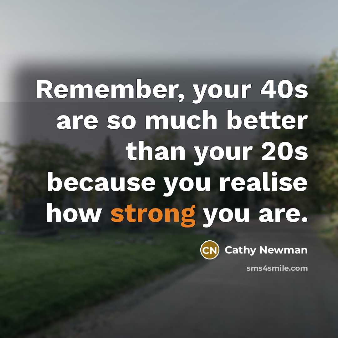 “Remember, your 40s are so much better than your 20s because you realise how strong you are.” quote by Cathy Newman