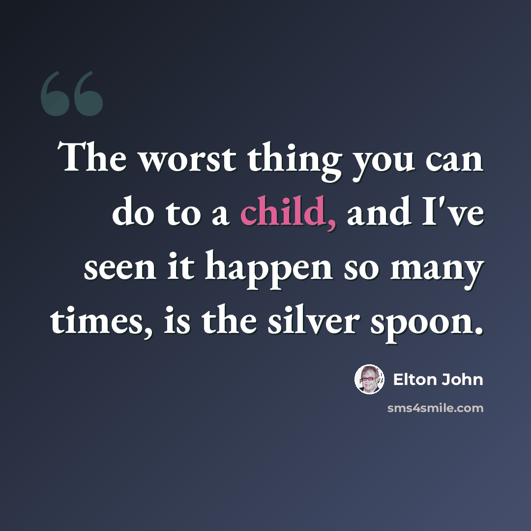 “The worst thing you can do to a child, and I've seen it happen so many times, is the silver spoon.” quote by Elton John