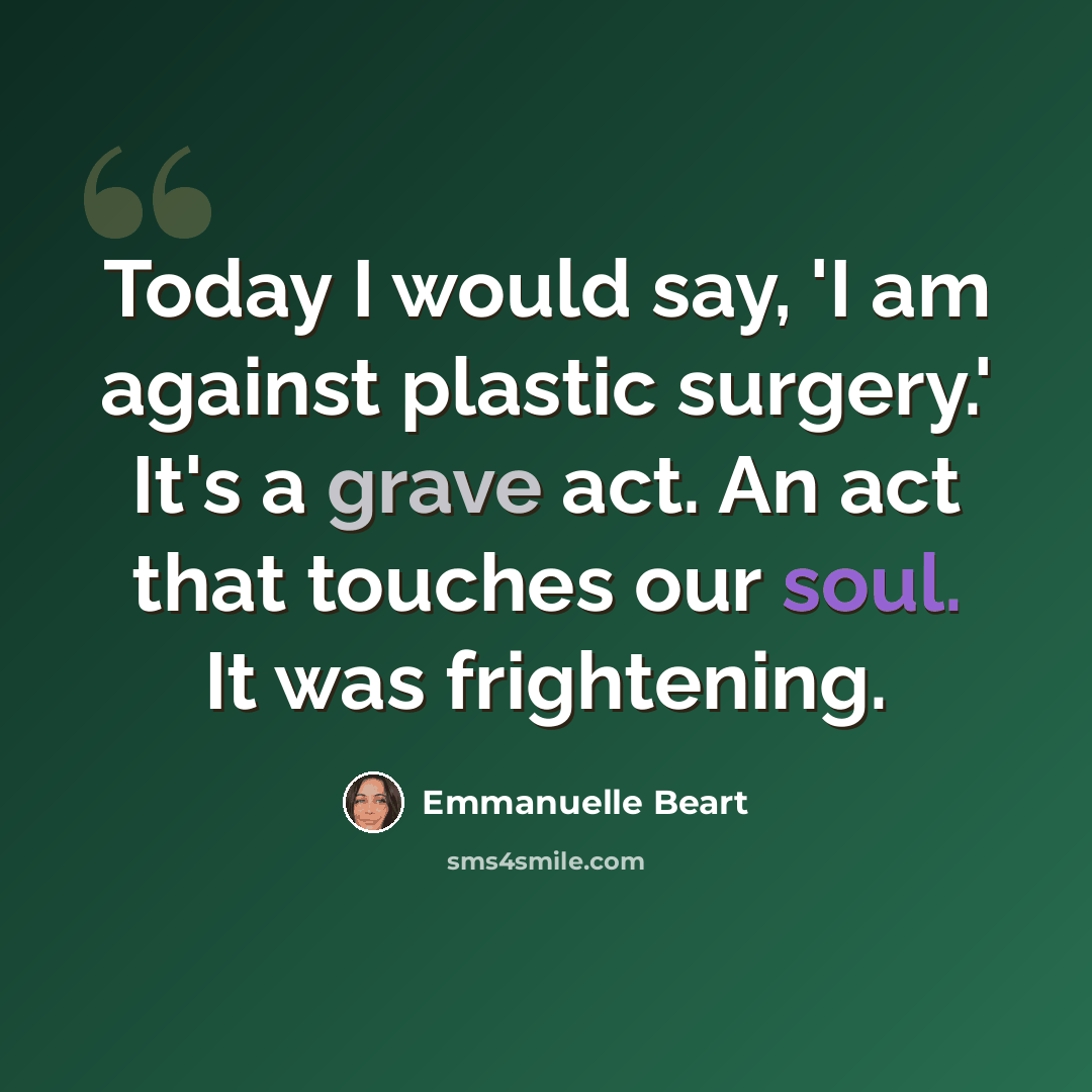 “Today I would say, 'I am against plastic surgery.' It's a grave act. An act that touches our soul. It was frightening.” quote by Emmanuelle Beart