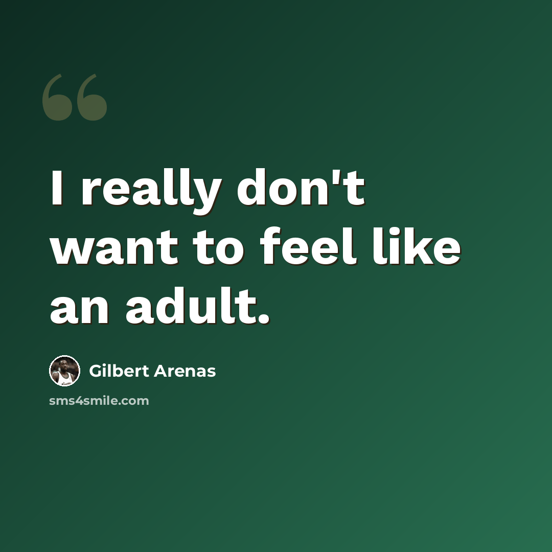 “I really don't want to feel like an adult.” quote by Gilbert Arenas
