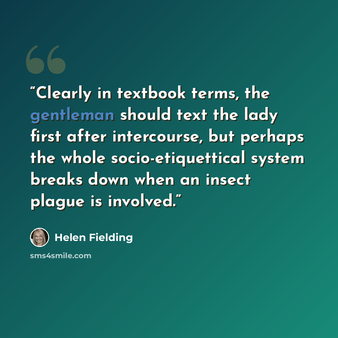 “Clearly in textbook terms, the gentleman should text the lady first after intercourse, but perhaps the whole socio-etiquettical system breaks down when an insect plague is involved.” quote by Helen Fielding