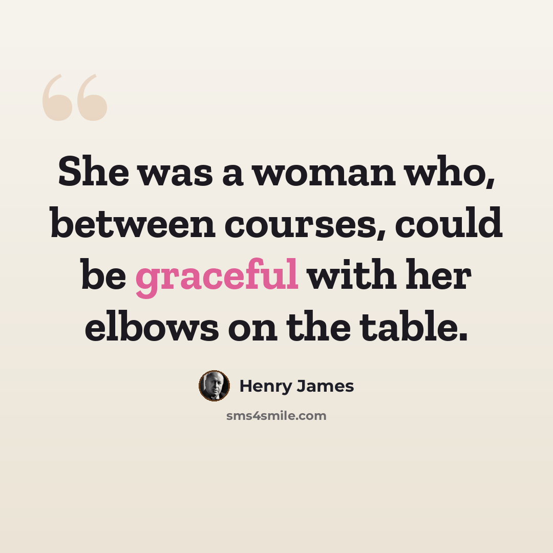 “She was a woman who, between courses, could be graceful with her elbows on the table.” quote by Henry James