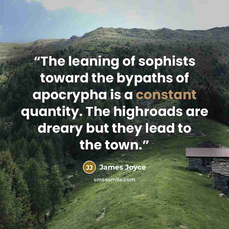 “The leaning of sophists toward the bypaths of apocrypha is a constant quantity. The highroads are dreary but they lead to the town.” quote by James Joyce