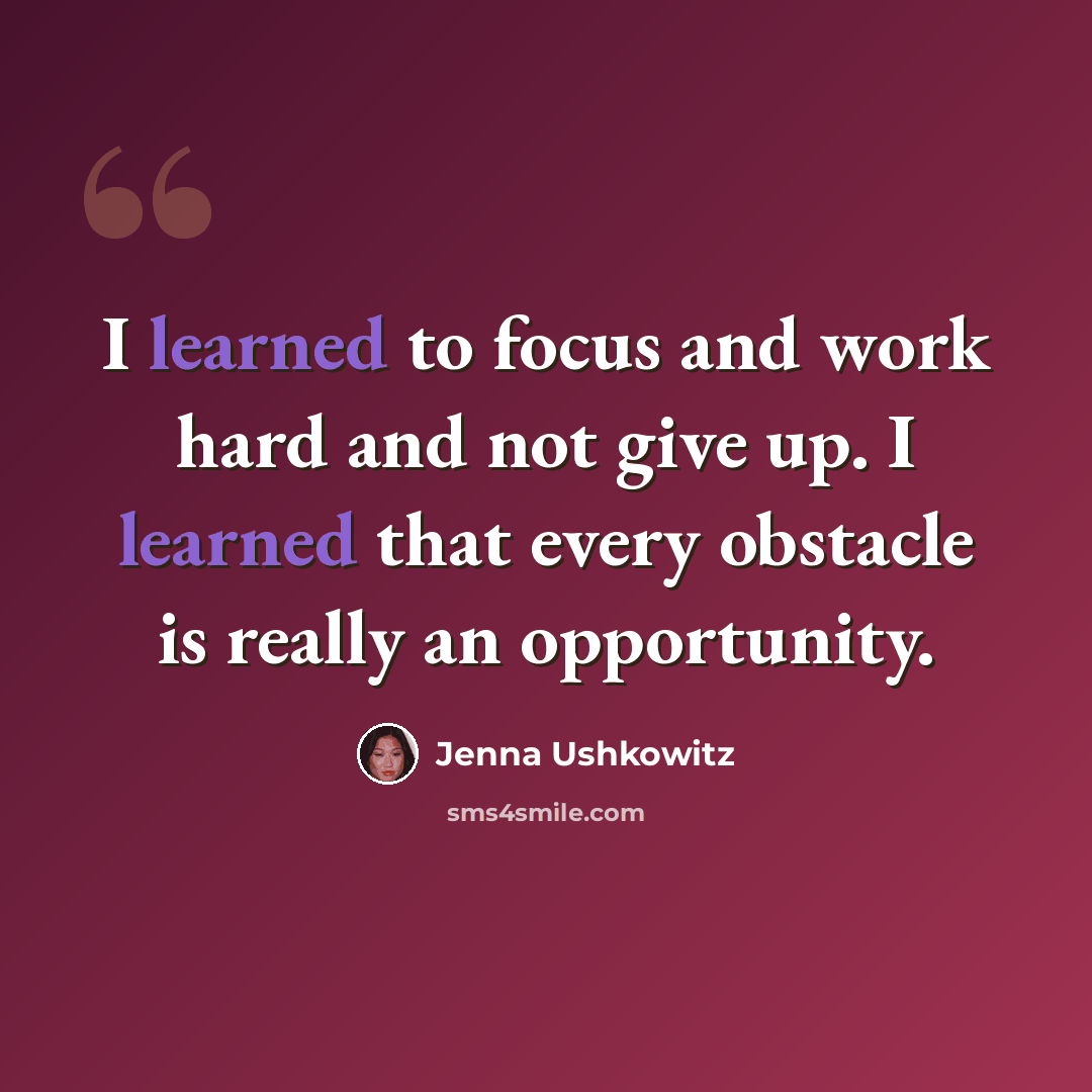“I learned to focus and work hard and not give up. I learned that every obstacle is really an opportunity.” quote by Jenna Ushkowitz