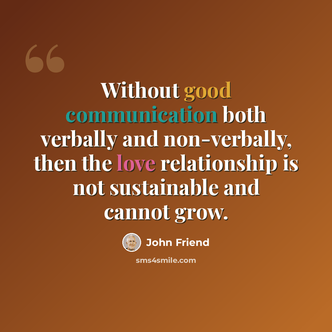 “Without good communication both verbally and non-verbally, then the love relationship is not sustainable and cannot grow.” quote by John Friend