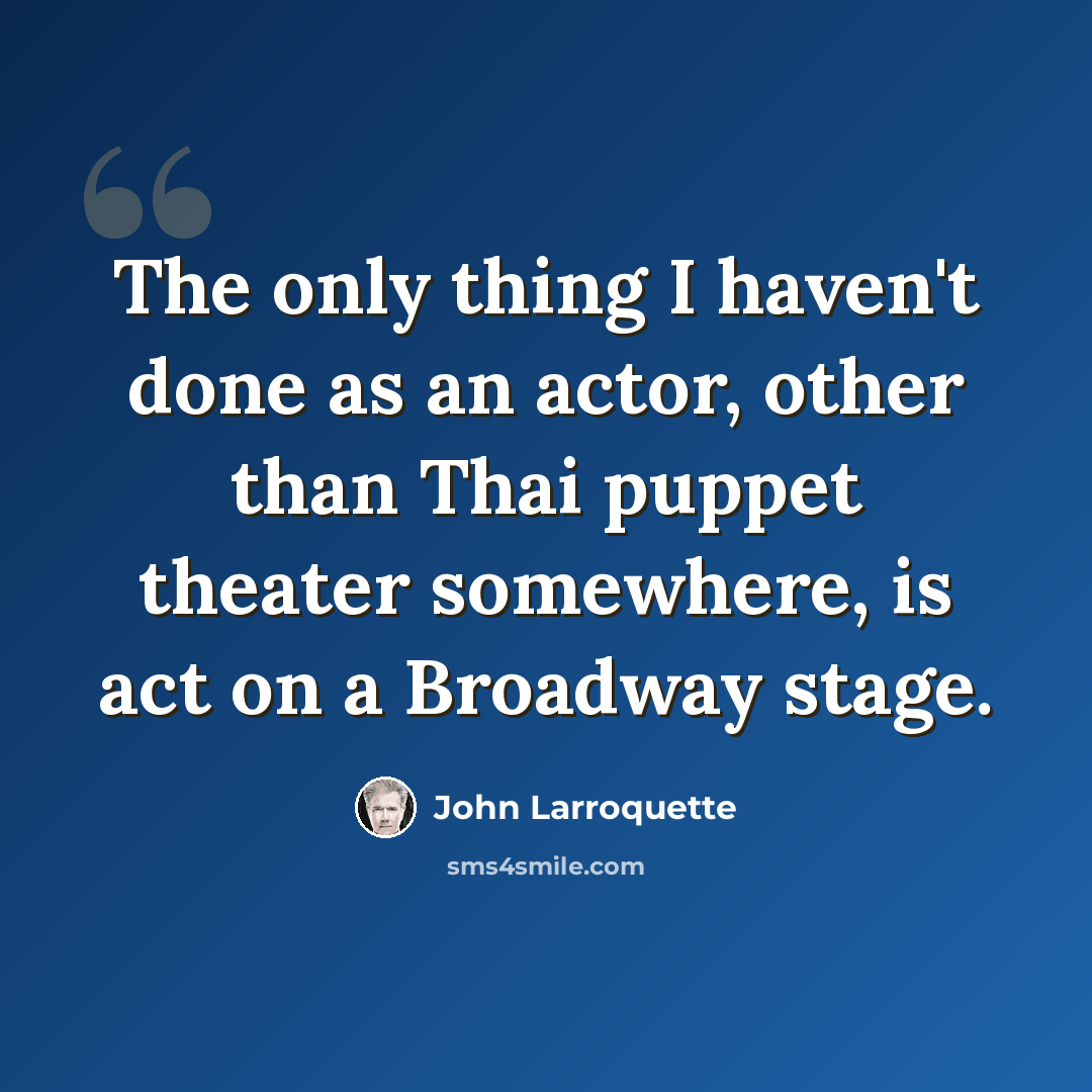 “The only thing I haven't done as an actor, other than Thai puppet theater somewhere, is act on a Broadway stage.” quote by John Larroquette
