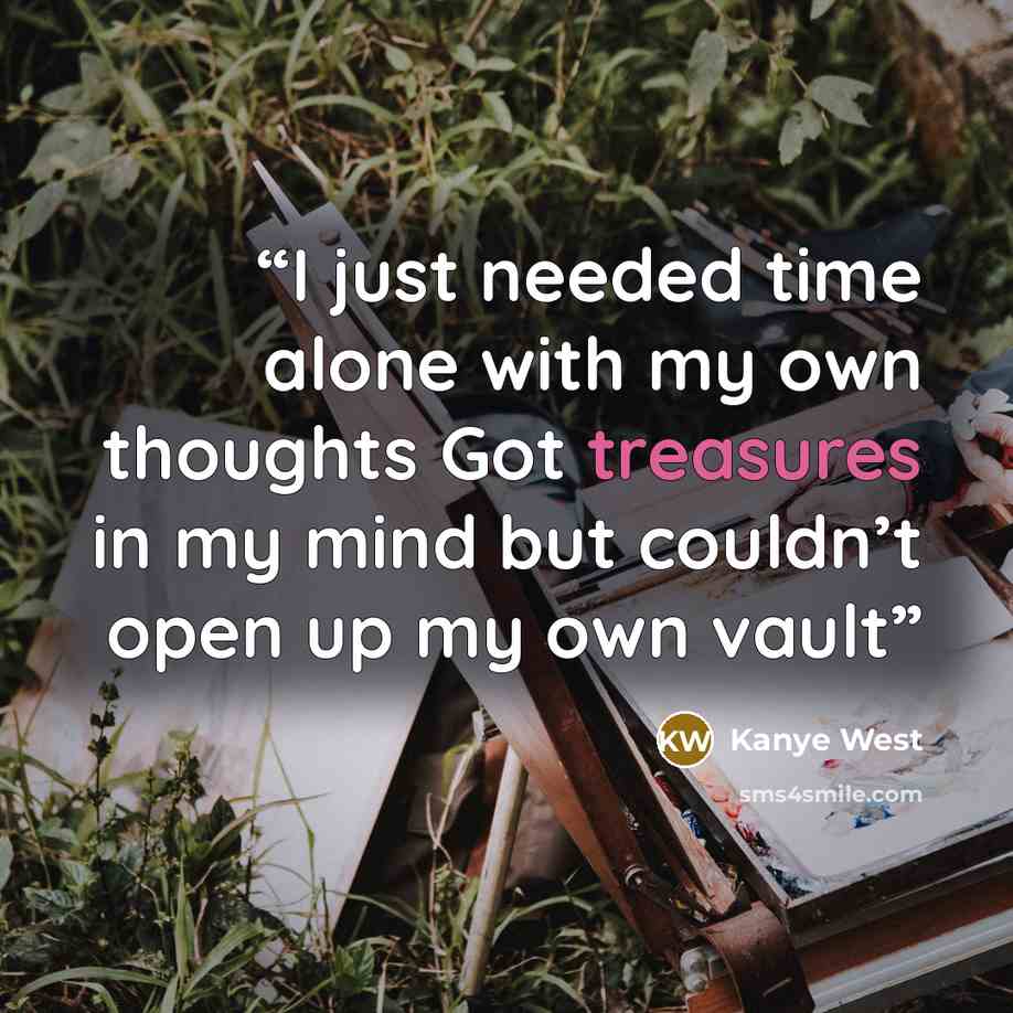 “I just needed time alone with my own thoughts Got treasures in my mind but couldn’t open up my own vault” quote by Kanye West