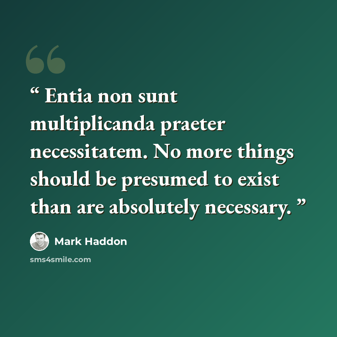 “Entia non sunt multiplicanda praeter necessitatem. No more things should be presumed to exist than are absolutely necessary.” quote by Mark Haddon