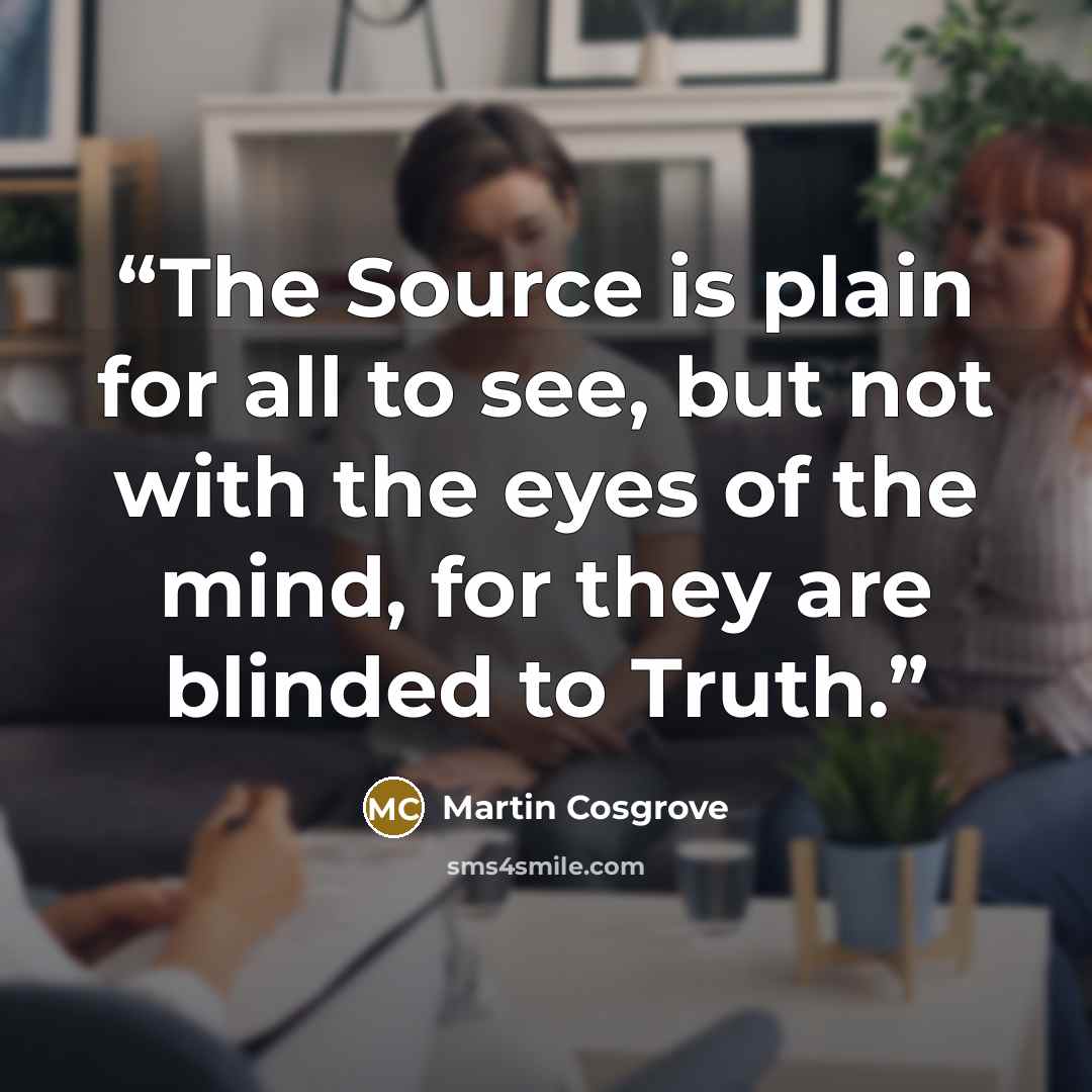 “The Source is plain for all to see, but not with the eyes of the mind, for they are blinded to Truth.” quote by Martin Cosgrove
