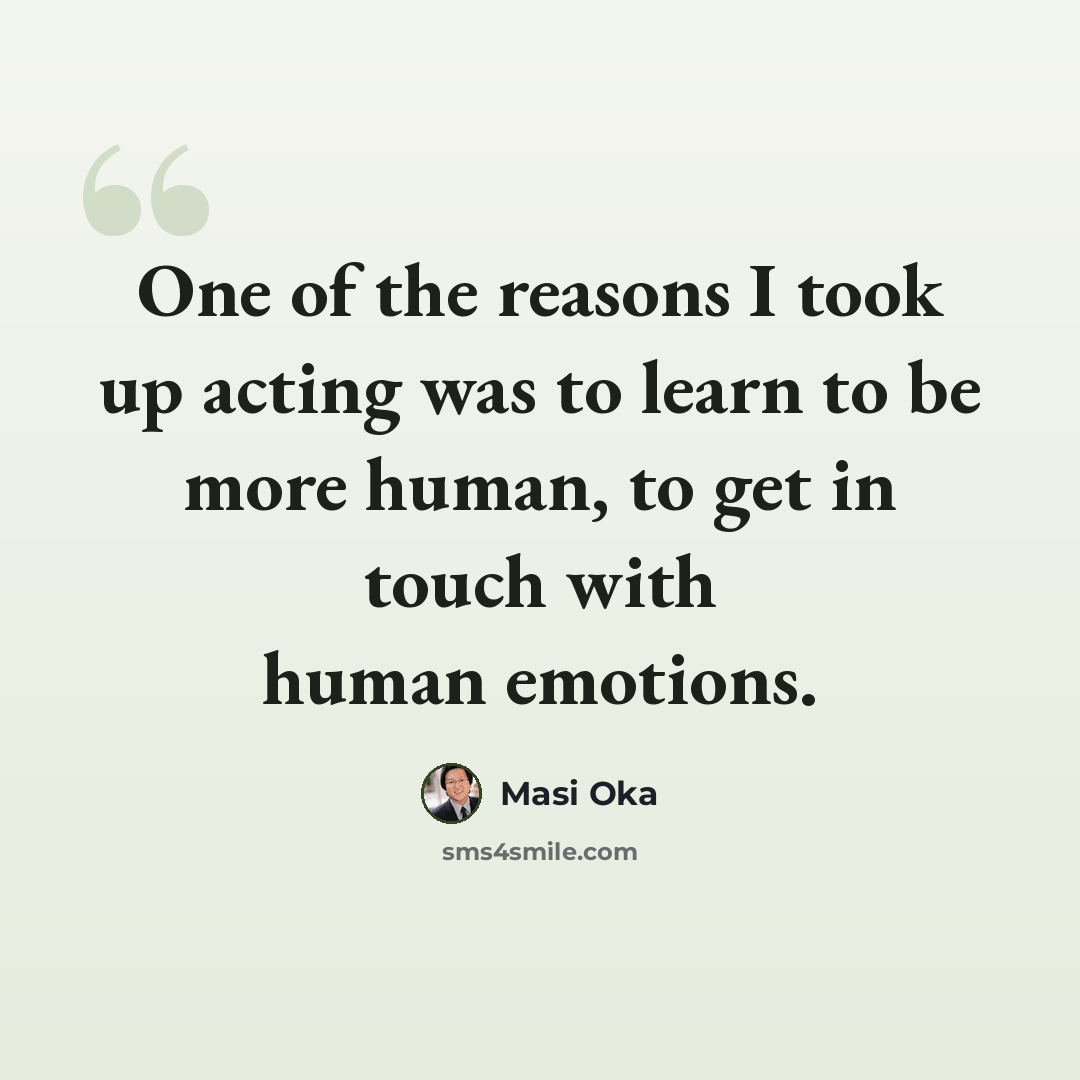 “One of the reasons I took up acting was to learn to be more human, to get in touch with human emotions.” quote by Masi Oka