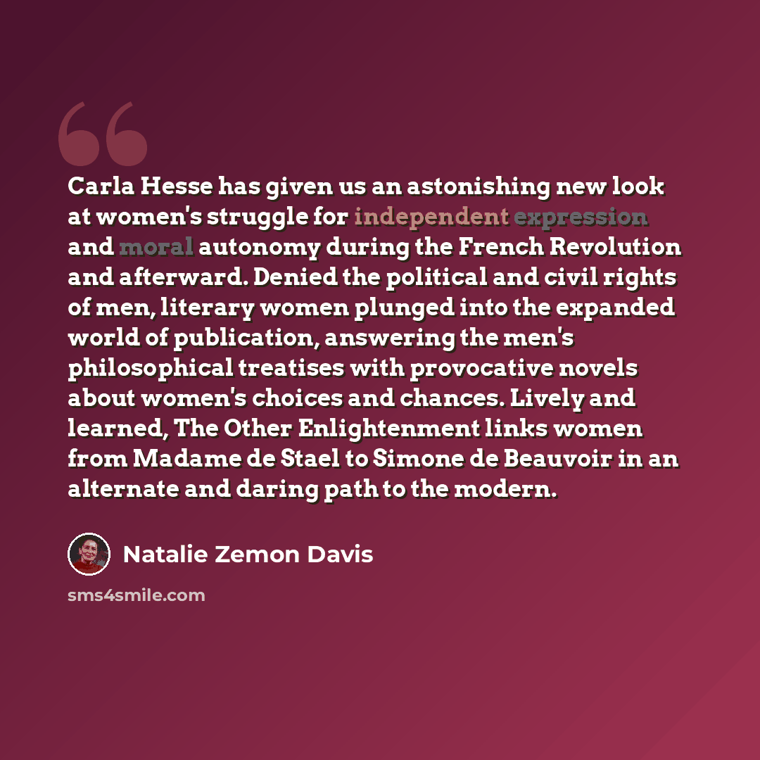 “Carla Hesse has given us an astonishing new look at women's struggle for independent expression and moral autonomy during the French Revolution and afterward. Denied the political and civil rights of men, literary women plunged into the expanded world of publication, answering the men's…” quote by Natalie Zemon Davis