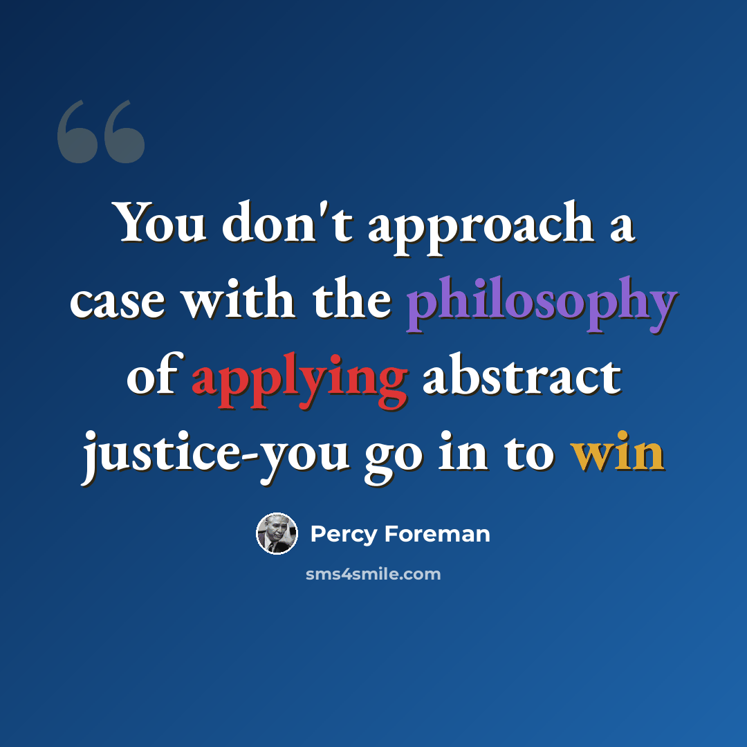 “You don't approach a case with the philosophy of applying abstract justice-you go in to win” quote by Percy Foreman