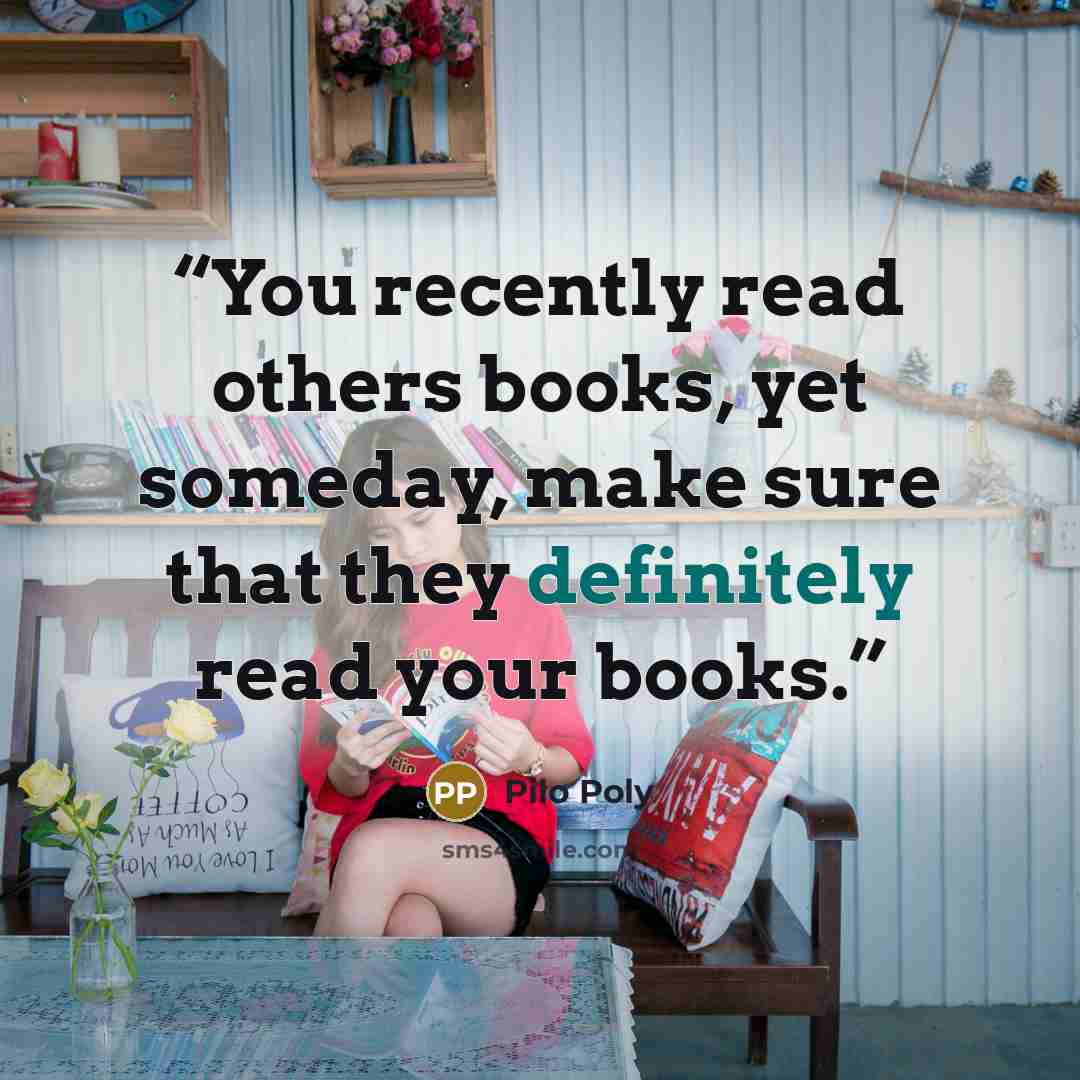 “You recently read others books, yet someday, make sure that they definitely read your books.” quote by Pilo Poly