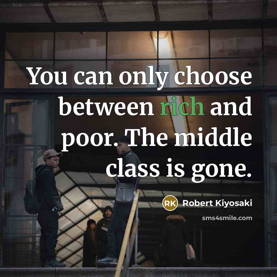 “You can only choose between rich and poor. The middle class is gone.” quote by Robert Kiyosaki