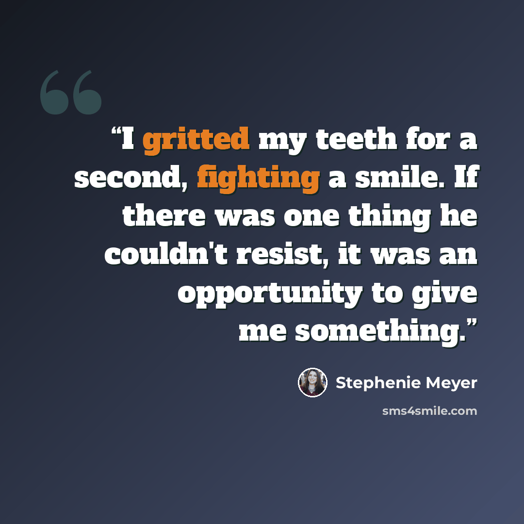 “I gritted my teeth for a second, fighting a smile. If there was one thing he couldn't resist, it was an opportunity to give me something.” quote by Stephenie Meyer