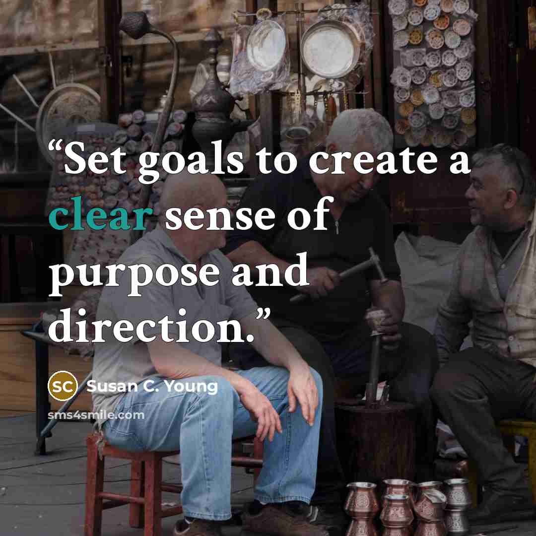 “Set goals to create a clear sense of purpose and direction.” quote by Susan C. Young