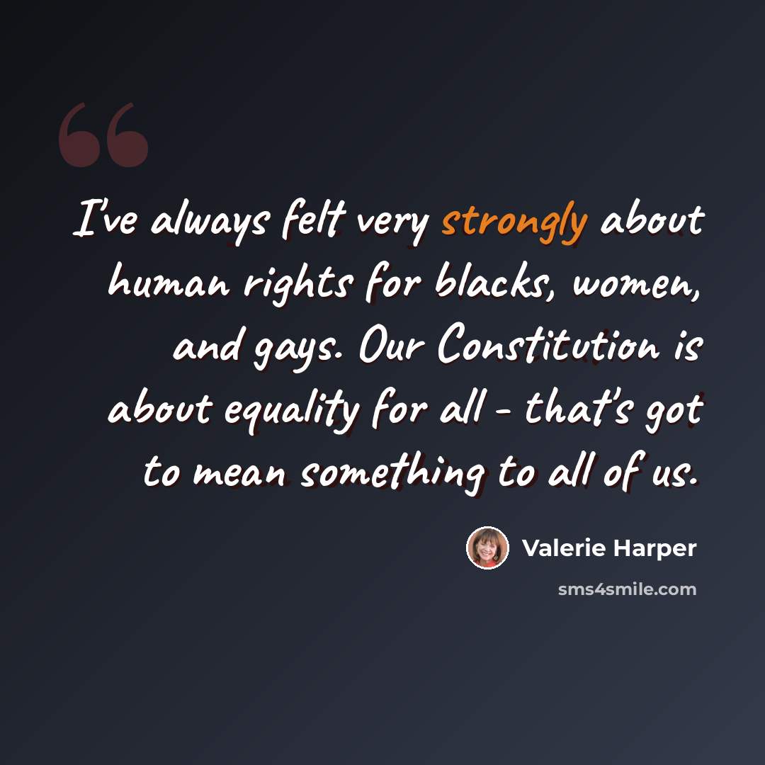 “I've always felt very strongly about human rights for blacks, women, and gays. Our Constitution is about equality for all - that's got to mean something to all of us.” quote by Valerie Harper