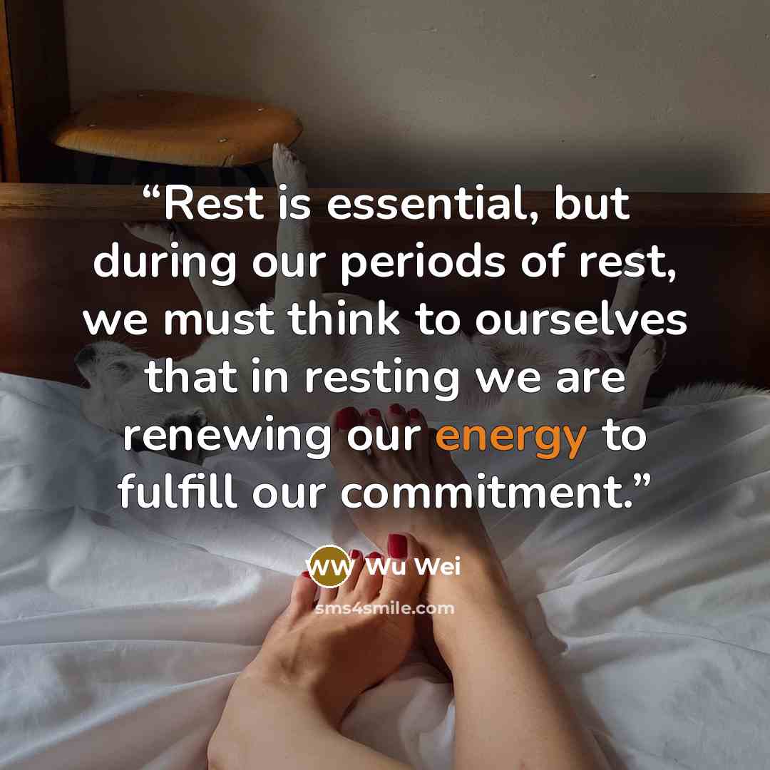 “Rest is essential, but during our periods of rest, we must think to ourselves that in resting we are renewing our energy to fulfill our commitment.” quote by Wu Wei
