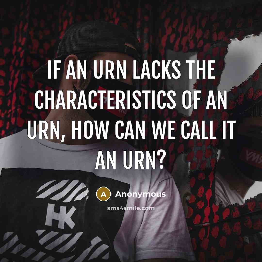 “If an urn lacks the characteristics of an urn, how can we call it an urn?” quote by Anonymous
