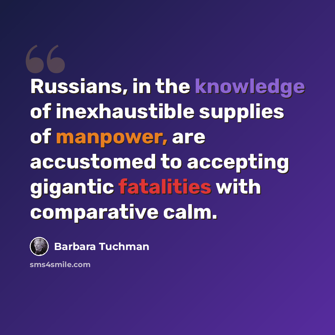 “Russians, in the knowledge of inexhaustible supplies of manpower, are accustomed to accepting gigantic fatalities with comparative calm.” quote by Barbara Tuchman