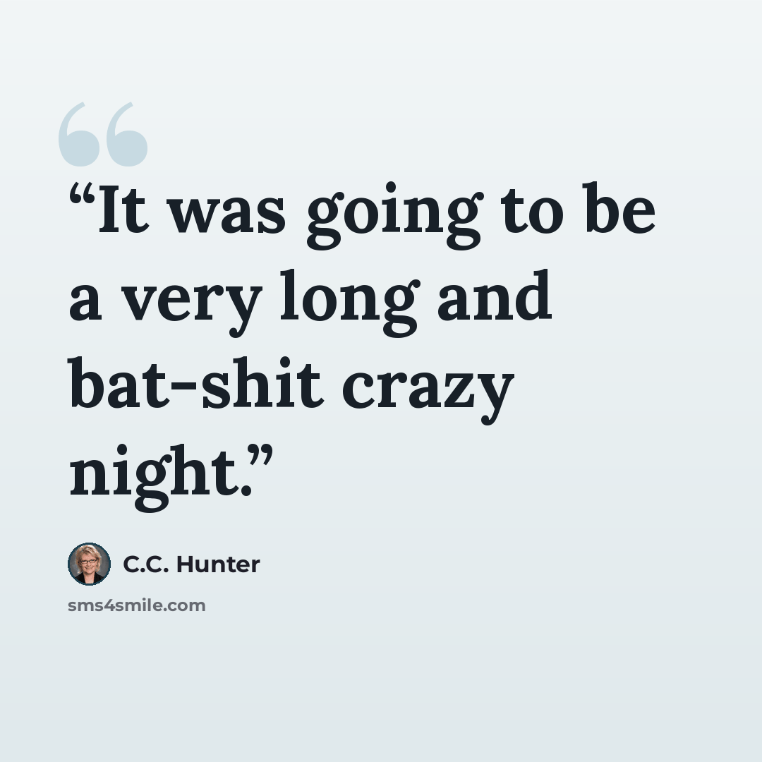 “It was going to be a very long and bat-shit crazy night.” quote by C.C. Hunter