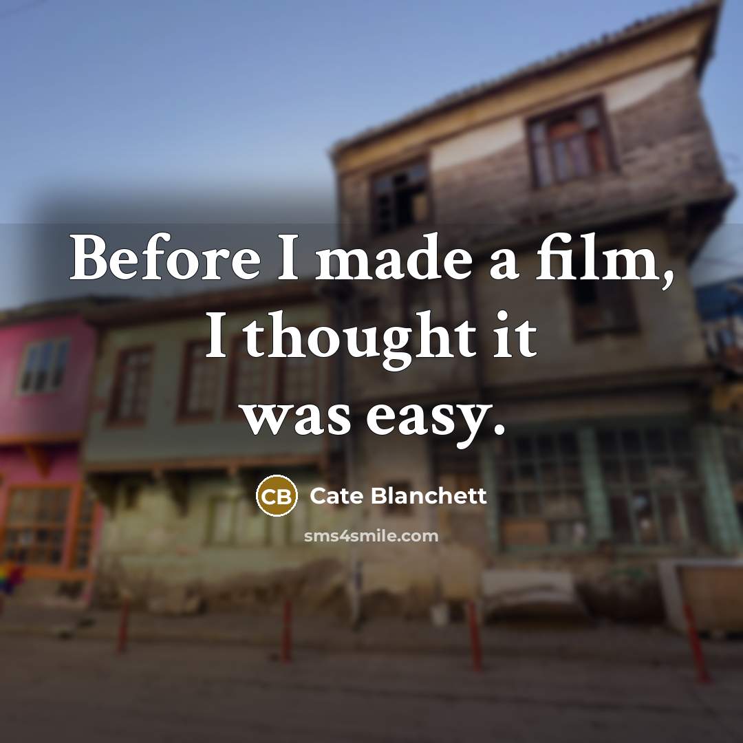 “Before I made a film, I thought it was easy.” quote by Cate Blanchett