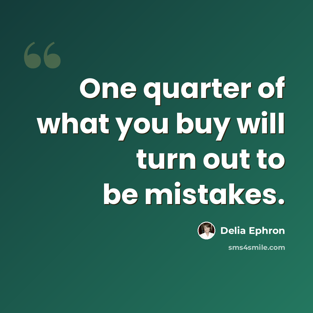 “One quarter of what you buy will turn out to be mistakes.” quote by Delia Ephron