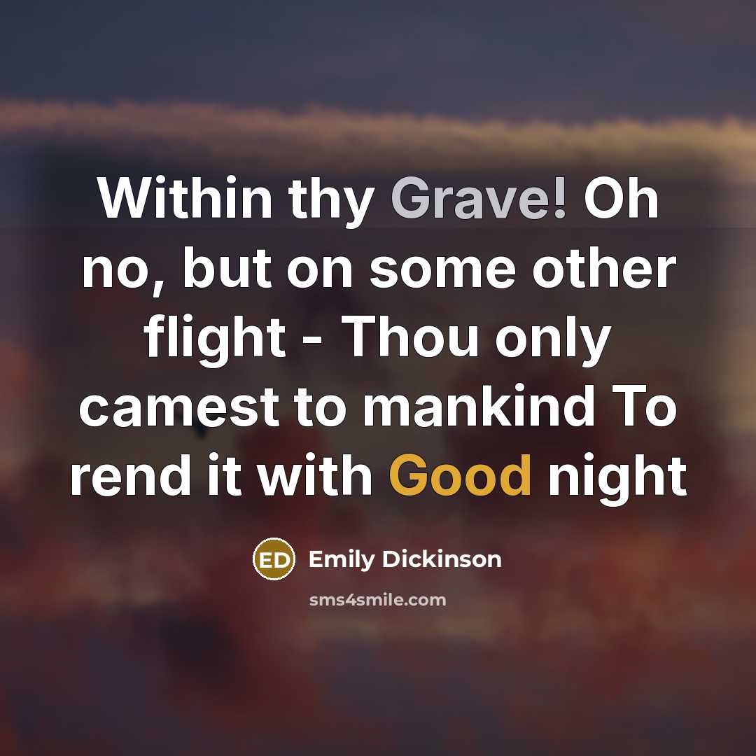 “Within thy Grave! Oh no, but on some other flight - Thou only camest to mankind To rend it with Good night” quote by Emily Dickinson