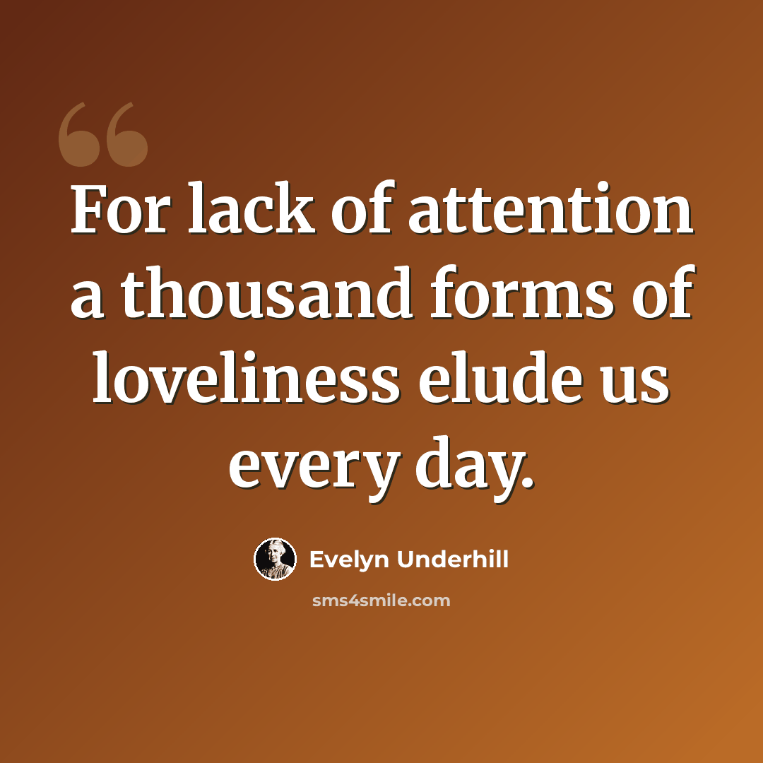 “For lack of attention a thousand forms of loveliness elude us every day.” quote by Evelyn Underhill
