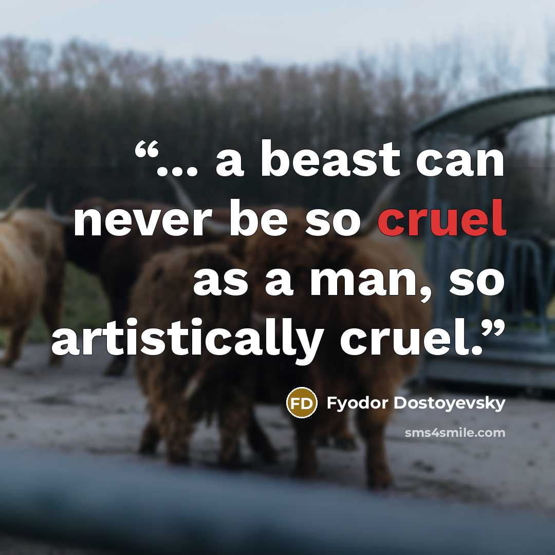 “... a beast can never be so cruel as a man, so artistically cruel.” quote by Fyodor Dostoyevsky
