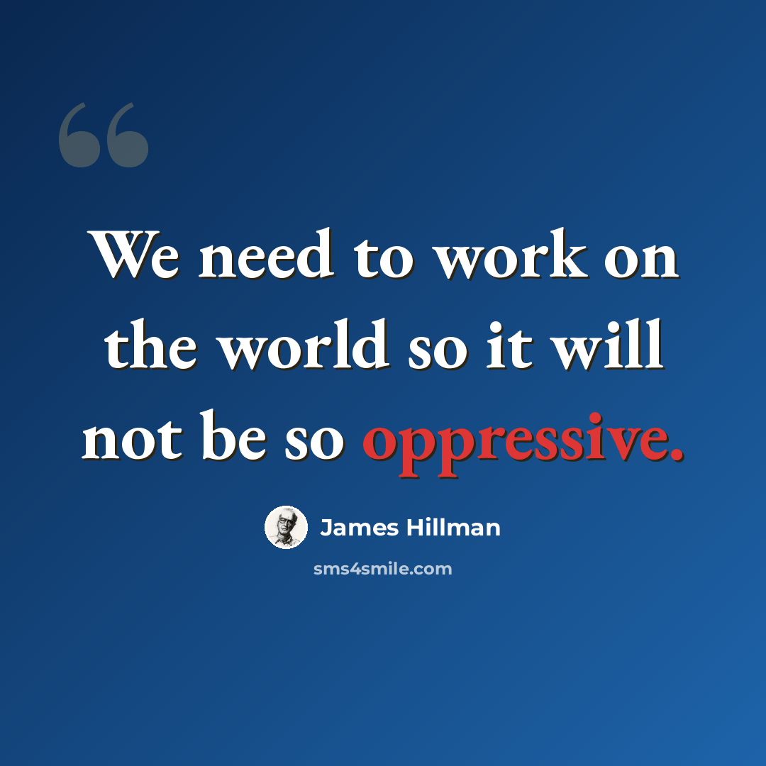 “We need to work on the world so it will not be so oppressive.” quote by James Hillman