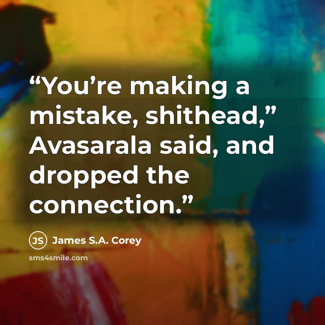 “You’re making a mistake, shithead,” Avasarala said, and dropped the connection.” quote by James S.A. Corey