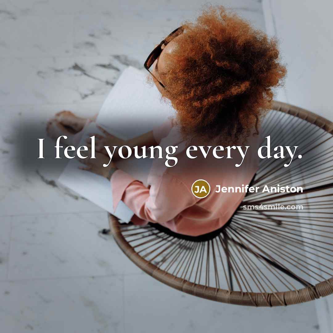 “I feel young every day.” quote by Jennifer Aniston