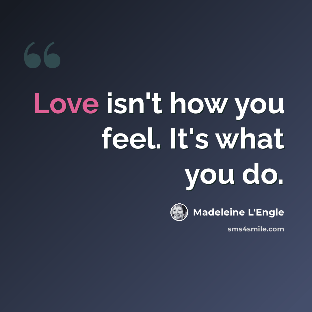 “Love isn't how you feel. It's what you do.” quote by Madeleine L'Engle