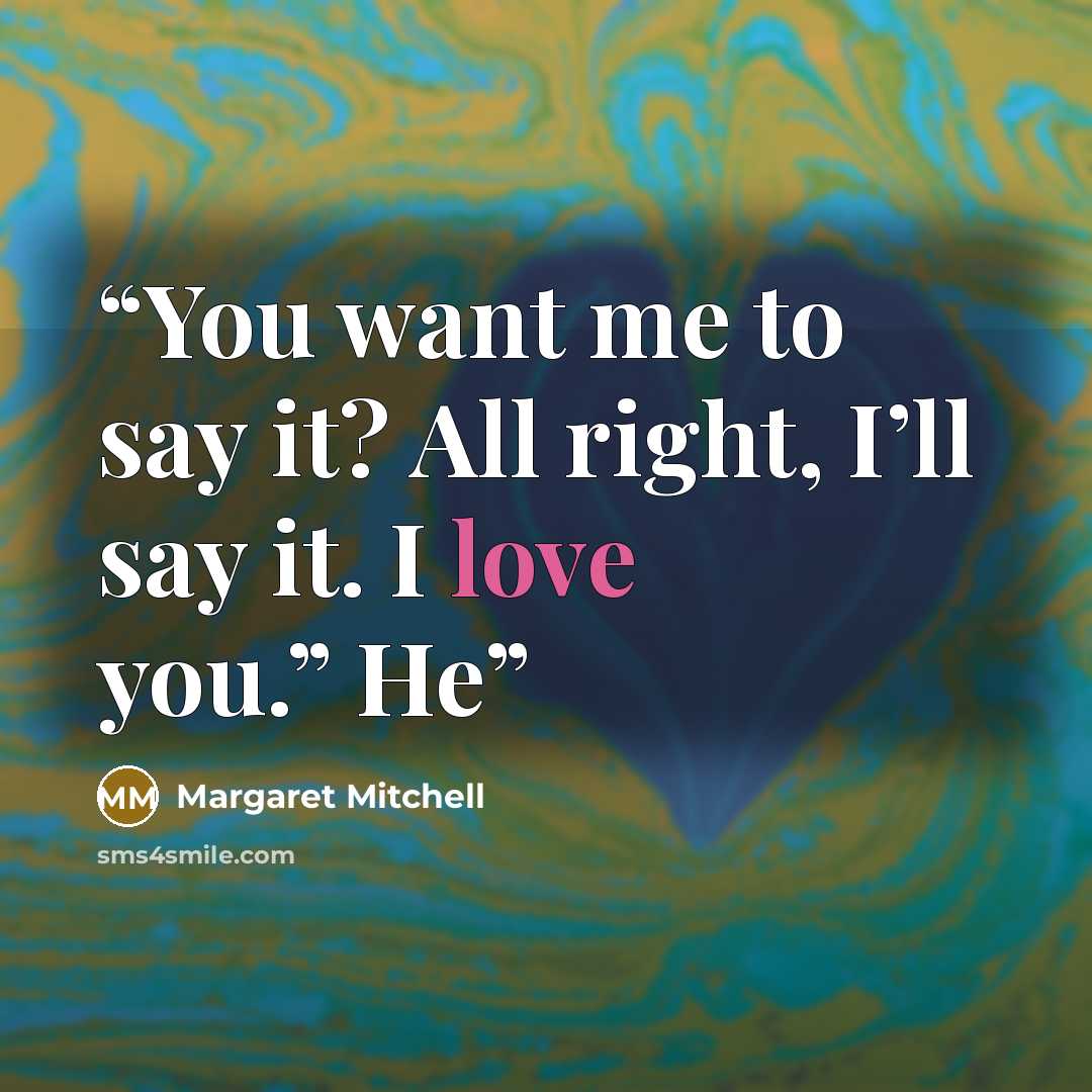 “You want me to say it? All right, I’ll say it. I love you.” He” quote by Margaret Mitchell