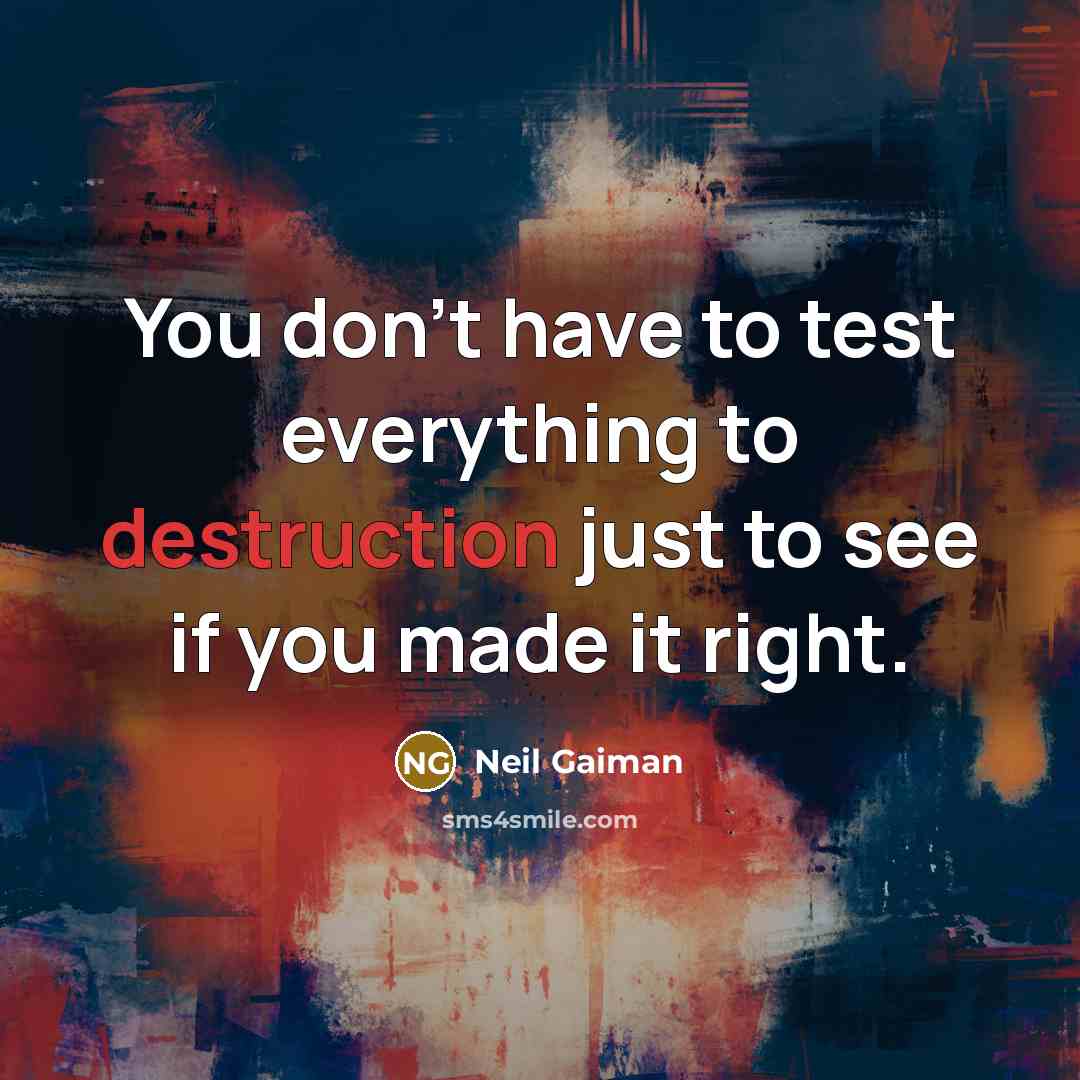 “You don't have to test everything to destruction just to see if you made it right.” quote by Neil Gaiman