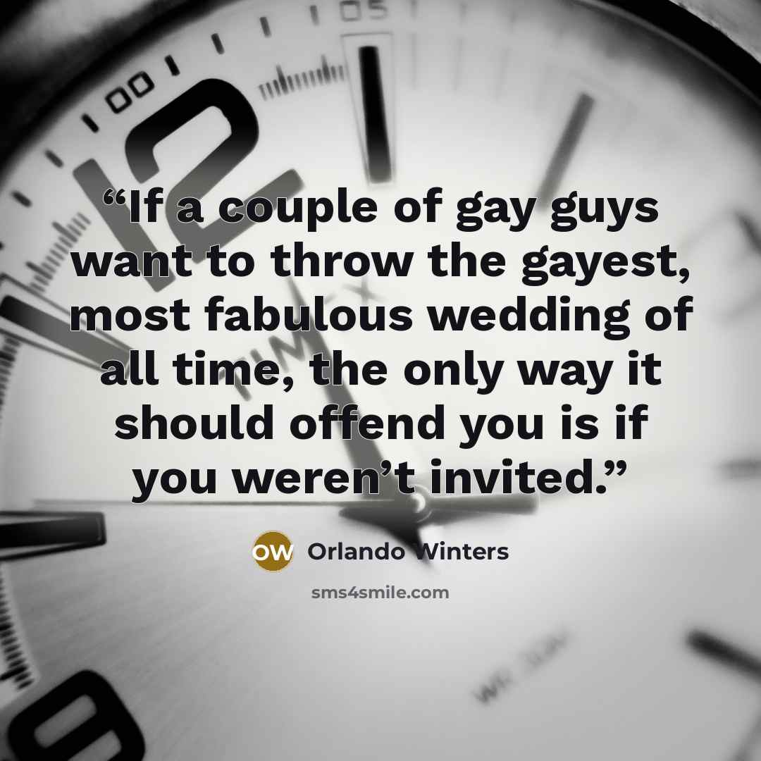 “If a couple of gay guys want to throw the gayest, most fabulous wedding of all time, the only way it should offend you is if you weren’t invited.” quote by Orlando Winters