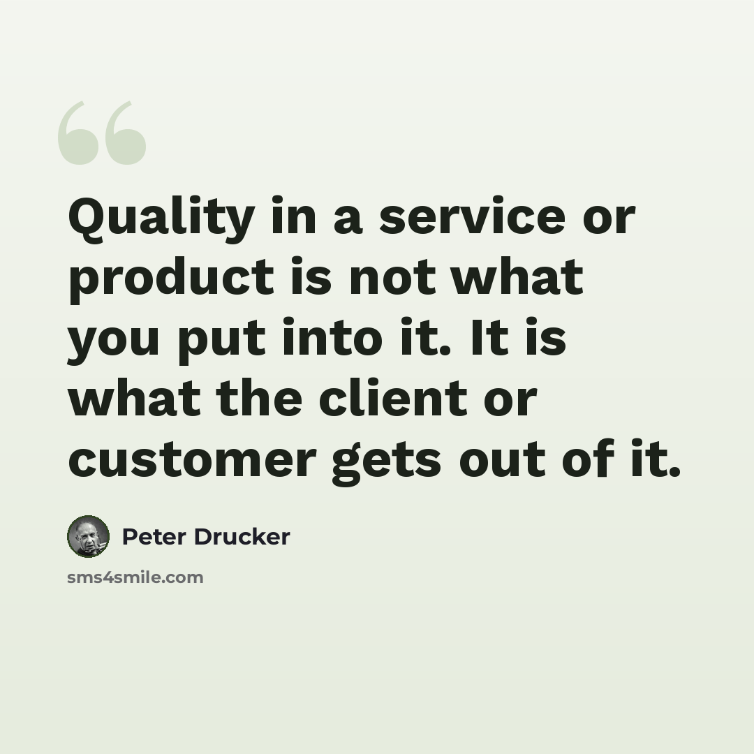 “Quality in a service or product is not what you put into it. It is what the client or customer gets out of it.” quote by Peter Drucker