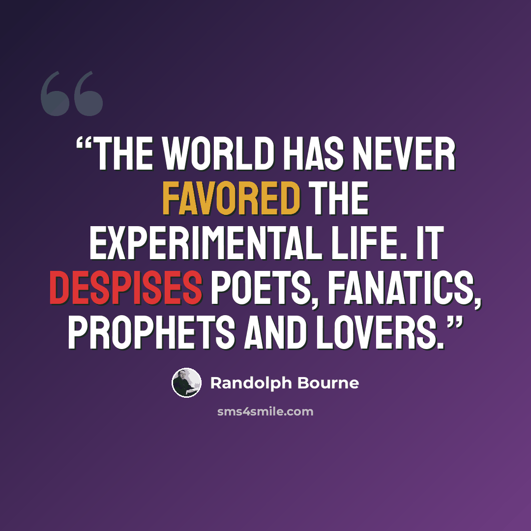 “The world has never favored the experimental life. It despises poets, fanatics, prophets and lovers.” quote by Randolph Bourne
