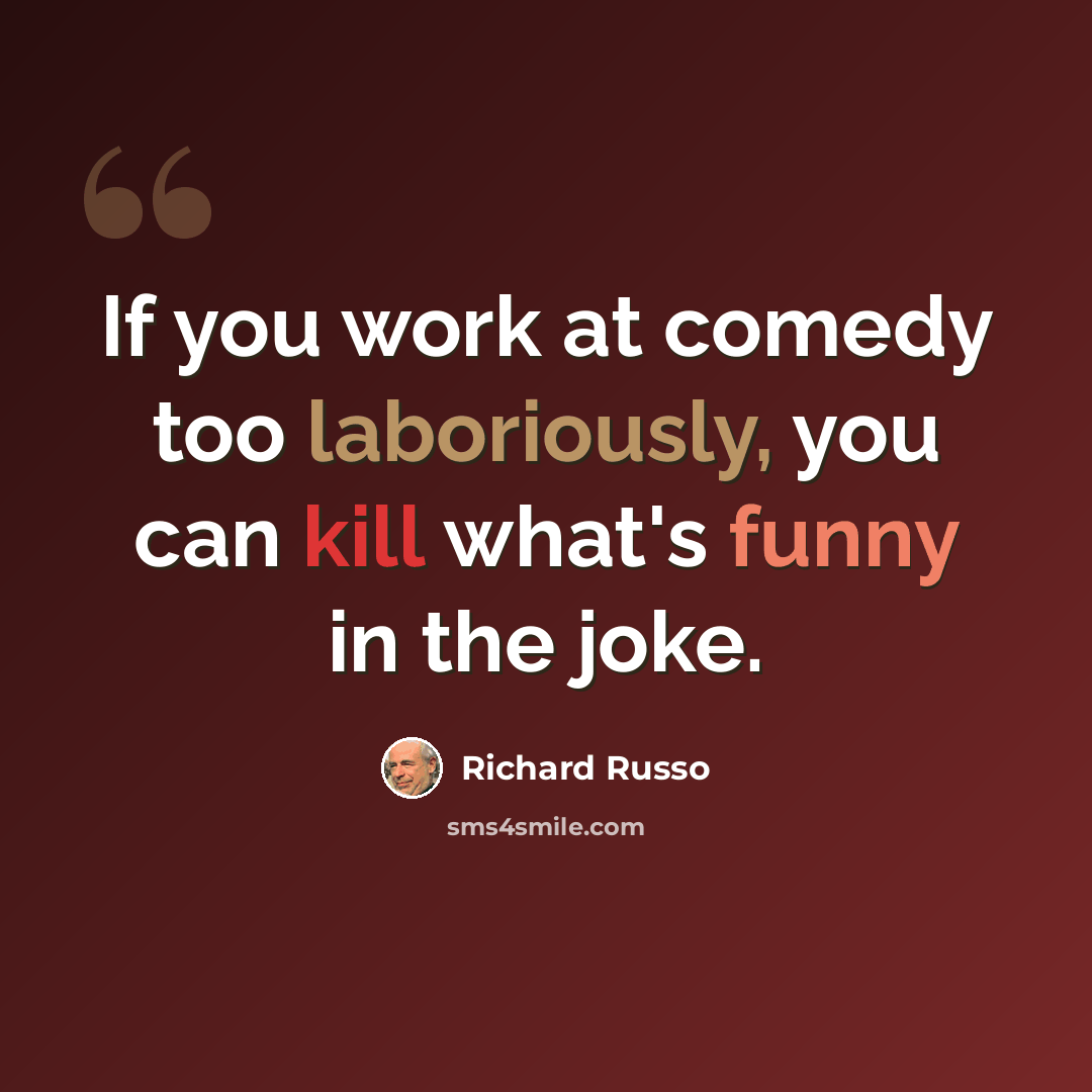 “If you work at comedy too laboriously, you can kill what's funny in the joke.” quote by Richard Russo